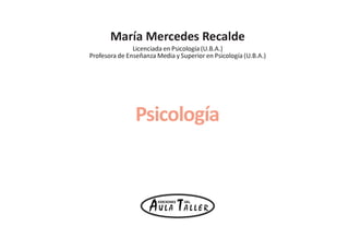 Psicología
María Mercedes Recalde
Licenciada en Psicología (U.B.A.)
Profesora de Enseñanza Media y Superior en Psicología (U.B.A.)
 