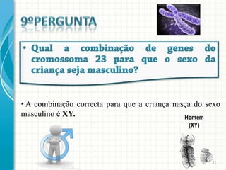• A combinação correcta para que a criança nasça do sexo
masculino é XY.




                                                     21
 