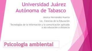 Universidad Juárez
Autónoma de Tabasco
Jessica Hernández Huerta
Lic. Ciencias de la Educación
Tecnologías de la información y la comunicación aplicada
a ala educación a distancia
 