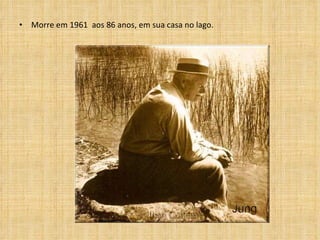 Morre em 1961  aos 86 anos, em sua casa no lago. 