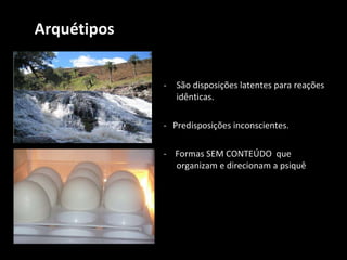 Arquétipos São disposições latentes para reações idênticas. -  Predisposições inconscientes. -  Formas SEM CONTEÚDO  que organizam e direcionam a psiquê 