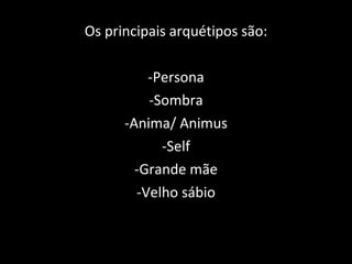 Os principais arquétipos são: -Persona -Sombra -Anima/ Animus -Self -Grande mãe -Velho sábio 