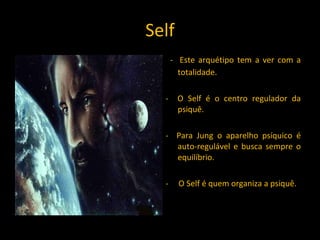 Self -  Este arquétipo tem a ver com a totalidade. -  O Self é o centro regulador da psiquê. -  Para Jung o aparelho psíquico é auto-regulável e busca sempre o equilíbrio. -  O Self é quem organiza a psiquê. 