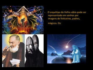 -  O arquétipo do Velho sábio pode ser representado em sonhos por imagens de feiticeiros, padres, mágicos. Etc   