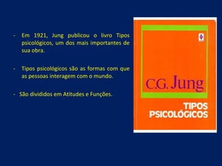 Em 1921, Jung publicou o livro Tipos psicológicos, um dos mais importantes de sua obra. -  Tipos psicológicos são as formas com que as pessoas interagem com o mundo. -  São divididos em Atitudes e Funções. 