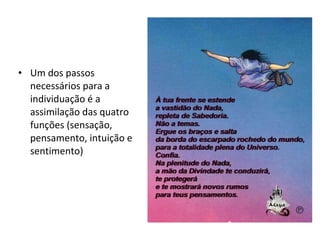Um dos passos necessários para a individuação é a assimilação das quatro funções (sensação, pensamento, intuição e sentimento) 
