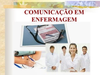 COMUNICAÇÃO EM
ENFERMAGEM
 