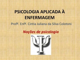 PSICOLOGIA APLICADA À
ENFERMAGEM
Profª. Enfª. Cintia Juliana da Silva Colotoni
 
