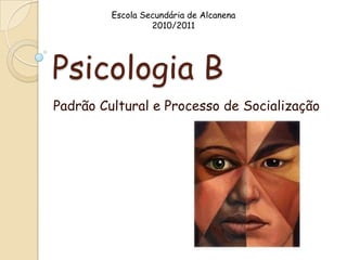 Escola Secundária de Alcanena
                  2010/2011




Psicologia B
Padrão Cultural e Processo de Socialização
 