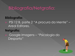 Bibliografia:
 PSI 12 B, parte 2 “A procura da Mente” –
Areal Editores.
Netgrafia:
 Google Imagens – “Psicologia do
Desporto”
 