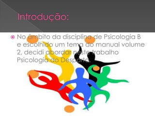  No âmbito da disciplina de Psicologia B
e escolhido um tema do manual volume
2, decidi abordar neste trabalho
Psicologia do Desporto.
 