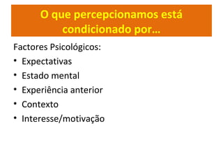 Factores Psicológicos:
• Expectativas
• Estado mental
• Experiência anterior
• Contexto
• Interesse/motivação
O que percepcionamos está
condicionado por…
 