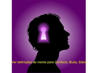 Ver definições de mente para Confúcio, Buda, Sólon
 