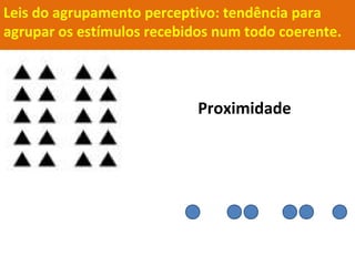 Leis do agrupamento perceptivo: tendência para
agrupar os estímulos recebidos num todo coerente.
Proximidade
 