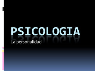 PSICOLOGIA
La personalidad

 