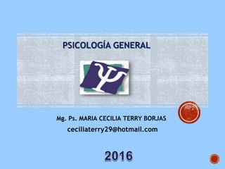 PSICOLOGÍA GENERAL
Mg. Ps. MARIA CECILIA TERRY BORJAS
ceciliaterry29@hotmail.com
 