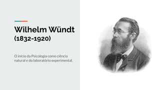 Wilhelm Wündt
(1832-1920)
O início da Psicologia como ciência
natural e do laboratório experimental.
 