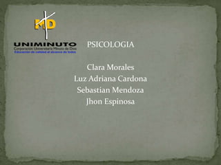 PSICOLOGIA
Clara Morales
Luz Adriana Cardona
Sebastian Mendoza
Jhon Espinosa
 