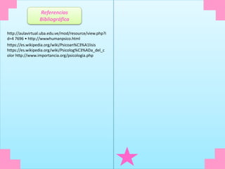 Referencias
Bibliográfica
http://aulavirtual.uba.edu.ve/mod/resource/view.php?i
d=4 7696 • http://wwwhumanpsico.html
https://es.wikipedia.org/wiki/Psicoan%C3%A1lisis
https://es.wikipedia.org/wiki/Psicolog%C3%ADa_del_c
olor http://www.importancia.org/psicologia.php
 