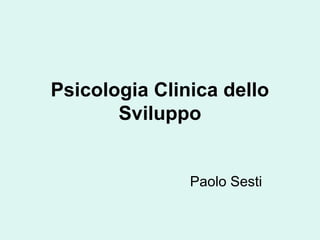 Psicologia Clinica dello
Sviluppo

Paolo Sesti

 