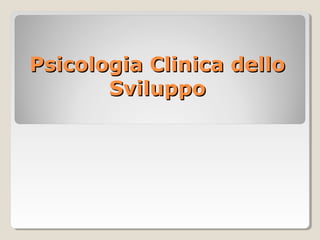 Psicologia Clinica delloPsicologia Clinica dello
SviluppoSviluppo
 