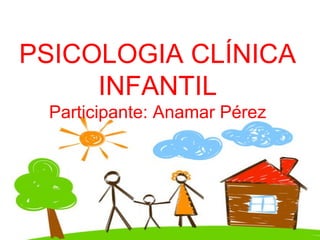 PSICOLOGIA CLÍNICA
INFANTIL
Participante: Anamar Pérez
 