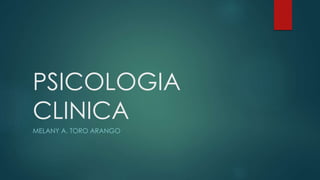 PSICOLOGIA 
CLINICA 
MELANY A. TORO ARANGO 
 