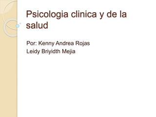Psicologia clinica y de la
salud
Por: Kenny Andrea Rojas
Leidy Briyidth Mejia
 