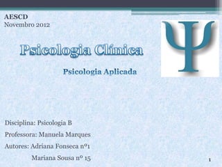AESCD
Novembro 2012
Disciplina: Psicologia B
Professora: Manuela Marques
Autores: Adriana Fonseca nº1
Mariana Sousa nº 15 1
 