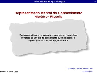 Designa aquilo que representa, o que forma o conteúdo concreto de um ato de pensamento e, em especial, a reprodução de uma percepção anteriorRepresentação Mental do ConhecimentoHistórico - FilosofiaFonte: LALANDE (1995)