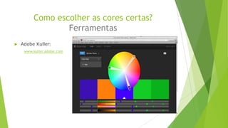 Como escolher as cores certas?
Ferramentas


Adobe Kuller:
www.kuller.adobe.com

 