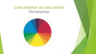 Como escolher as cores certas?
Ferramentas

 