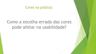 Cores na prática:

Como a escolha errada das cores
pode afetar na usabilidade?

 