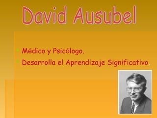  Médico y Psicólogo.
 Desarrolla el Aprendizaje Significativo.
 