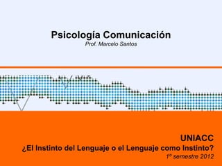 Psicología Comunicación
                 Prof. Marcelo Santos




                                            UNIACC
¿El Instinto del Lenguaje o el Lenguaje como Instinto?
                                        1º semestre 2012
 