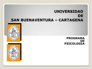 UNIVERSIDAD
                          DE
SAN BUENAVENTURA – CARTAGENA




                     PROGRAMA
                            DE
                    PSICOLOGIA
 