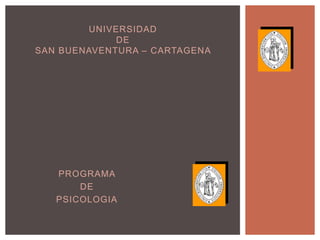 UNIVERSIDAD
             DE
SAN BUENAVENTURA – CARTAGENA




   PROGRAMA
       DE
   PSICOLOGIA
 