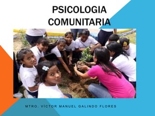 PSICOLOGIA
        COMUNITARIA




MTRO. VÍCTOR MANUEL GALINDO FLORES
 
