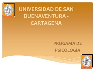 UNIVERSIDAD DE SAN
BUENAVENTURA -
CARTAGENA
PROGAMA DE
PSICOLOGIA
 