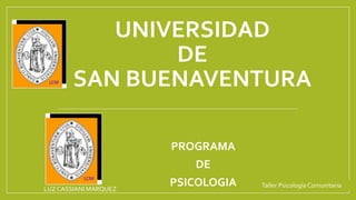 UNIVERSIDAD
DE
SAN BUENAVENTURA
PROGRAMA
DE
PSICOLOGIALUZ CASSIANI MARQUEZ
Taller PsicologíaComunitaria
 