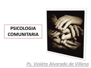 PSICOLOGIA
COMUNITARIA
Ps. Violeta Alvarado de Villena
 