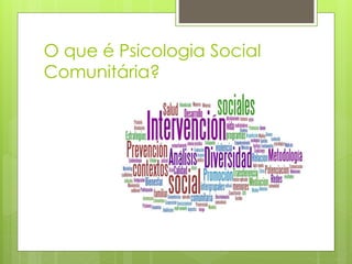 O que é Psicologia Social
Comunitária?
 