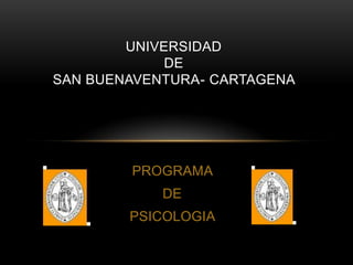 UNIVERSIDAD
             DE
SAN BUENAVENTURA- CARTAGENA




        PROGRAMA
            DE
        PSICOLOGIA
 
