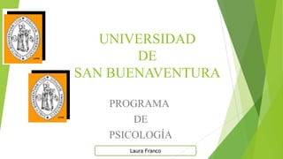 UNIVERSIDAD
DE
SAN BUENAVENTURA
PROGRAMA
DE
PSICOLOGÍA
Laura Franco
 
