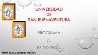 UNIVERSIDAD
DE
SAN BUENAVENTURA
PROGRAMA
DE
PSICOLOGIA
MARIA CAMILA GONZALEZ PALACIOS
 