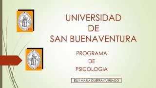 UNIVERSIDAD
DE
SAN BUENAVENTURA
PROGRAMA
DE
PSICOLOGIA
ESLY MARIA GUERRA ITURRIAGO
 
