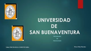 UNIVERSIDAD
DE
SAN BUENAVENTURA
PROGRAMA
DE
PSICOLOGÍA
Pérez Peña MarolysTaller PSICOLOGIA COMUNITARIA
 