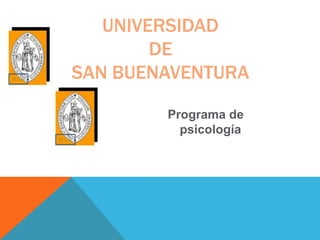 Programa de
psicología
UNIVERSIDAD
DE
SAN BUENAVENTURA
 
