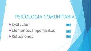 PSICOLOGÍA COMUNITARIA
Evolución
Elementos Importantes
Reflexiones
 