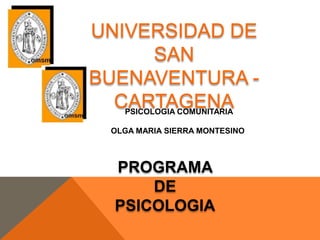UNIVERSIDAD DE
SAN
BUENAVENTURA -
CARTAGENA
PROGRAMA
DE
PSICOLOGIA
PSICOLOGIA COMUNITARIA
OLGA MARIA SIERRA MONTESINO
 